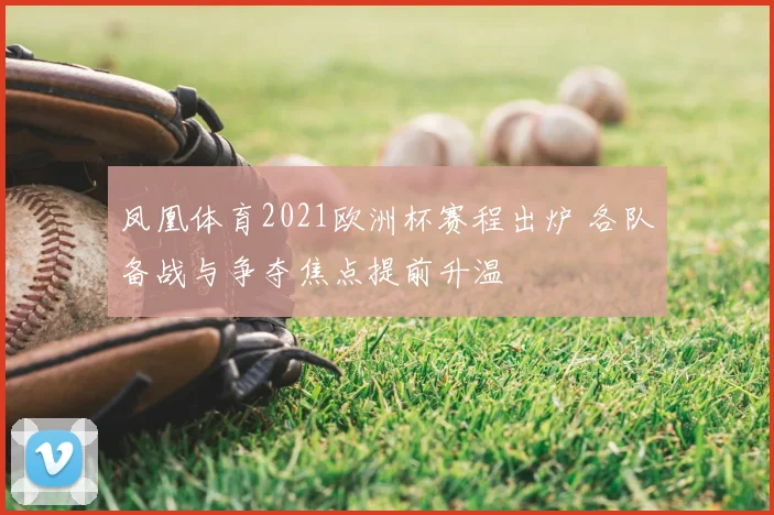 凤凰体育2021欧洲杯赛程出炉 各队备战与争夺焦点提前升温