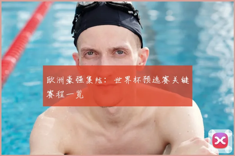 欧洲豪强集结：世界杯预选赛关键赛程一览