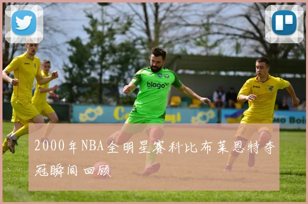 2000年NBA全明星赛科比布莱恩特夺冠瞬间回顾