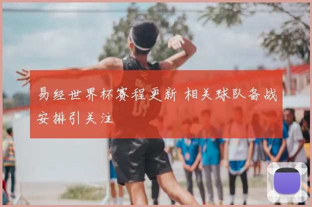 易经世界杯赛程更新 相关球队备战安排引关注