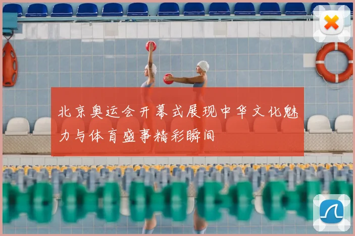 北京奥运会开幕式展现中华文化魅力与体育盛事精彩瞬间