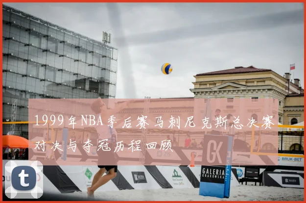 1999年NBA季后赛马刺尼克斯总决赛对决与夺冠历程回顾