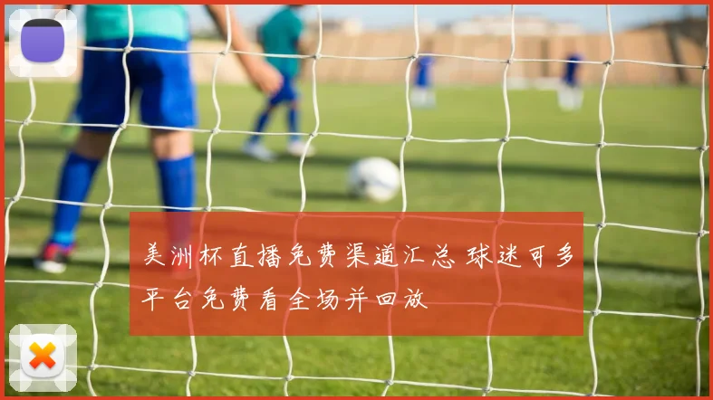美洲杯直播免费渠道汇总 球迷可多平台免费看全场并回放