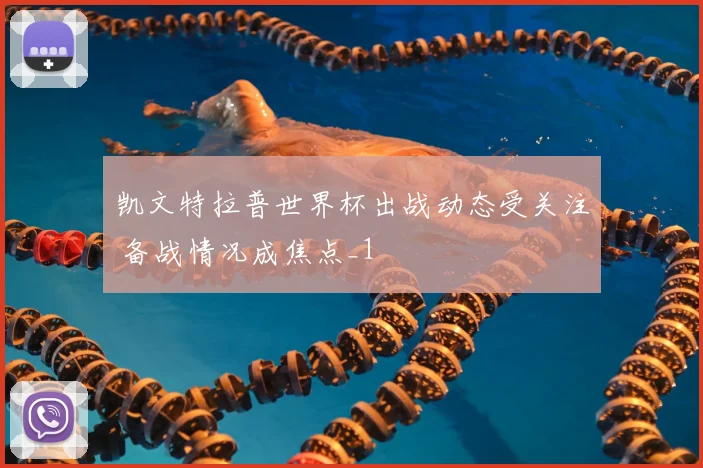凯文特拉普世界杯出战动态受关注 备战情况成焦点_1