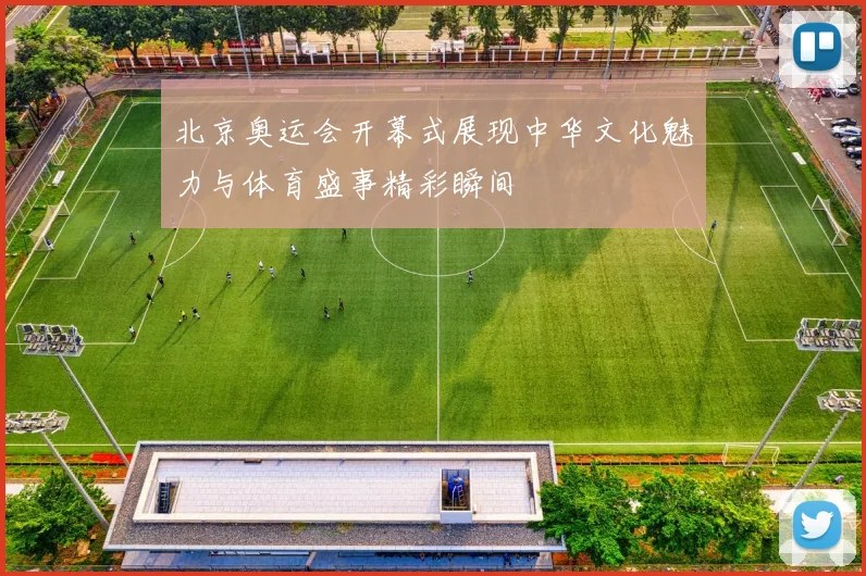 北京奥运会开幕式展现中华文化魅力与体育盛事精彩瞬间