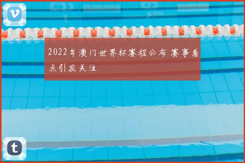 2022年澳门世界杯赛程公布 赛事看点引发关注
