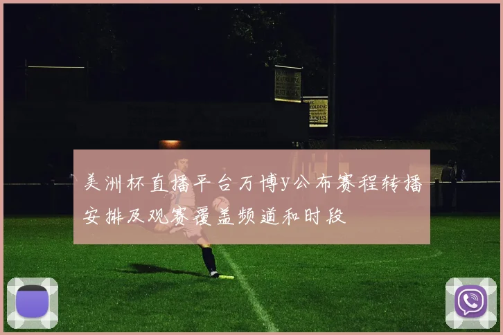 美洲杯直播平台万博y公布赛程转播安排及观赛覆盖频道和时段