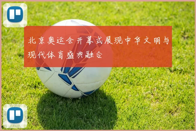 北京奥运会开幕式展现中华文明与现代体育盛典融合