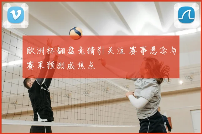 欧洲杯翻盘竞猜引关注 赛事悬念与赛果预测成焦点