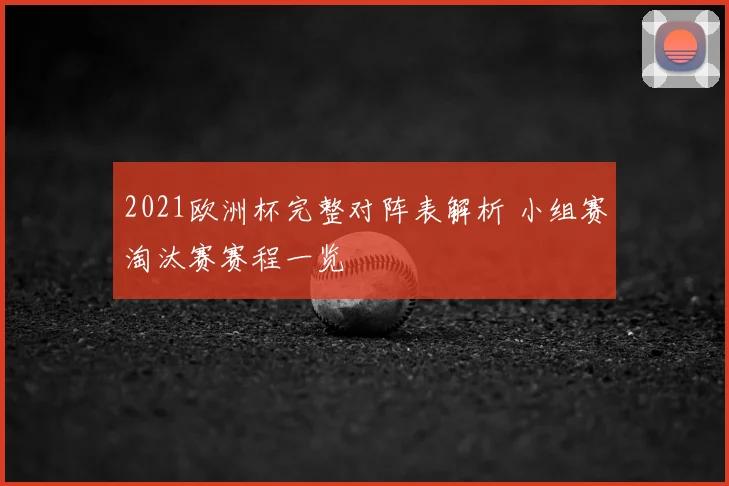 2021欧洲杯完整对阵表解析 小组赛淘汰赛赛程一览