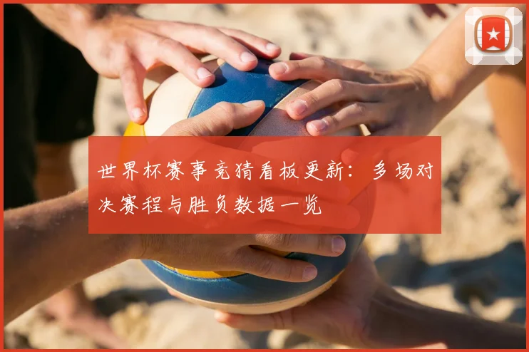 世界杯赛事竞猜看板更新:多场对决赛程与胜负数据一览