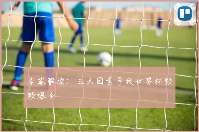 专家解读：三大因素导致世界杯频频爆冷