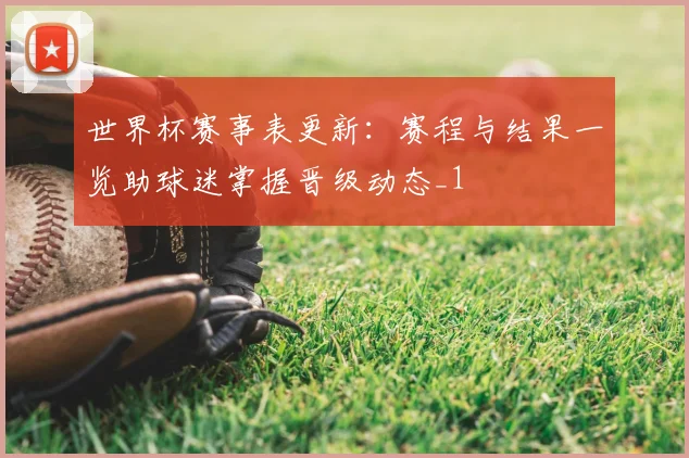 世界杯赛事表更新:赛程与结果一览助球迷掌握晋级动态_1