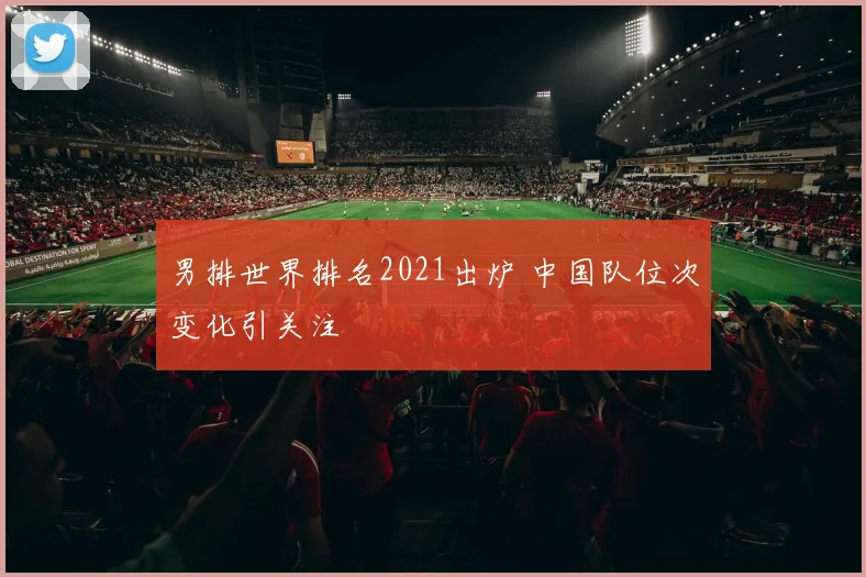 男排世界排名2021出炉 中国队位次变化引关注