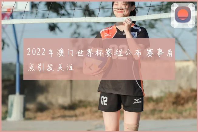2022年澳门世界杯赛程公布 赛事看点引发关注