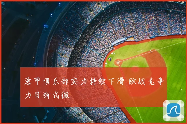 意甲俱乐部实力持续下滑 欧战竞争力日渐式微