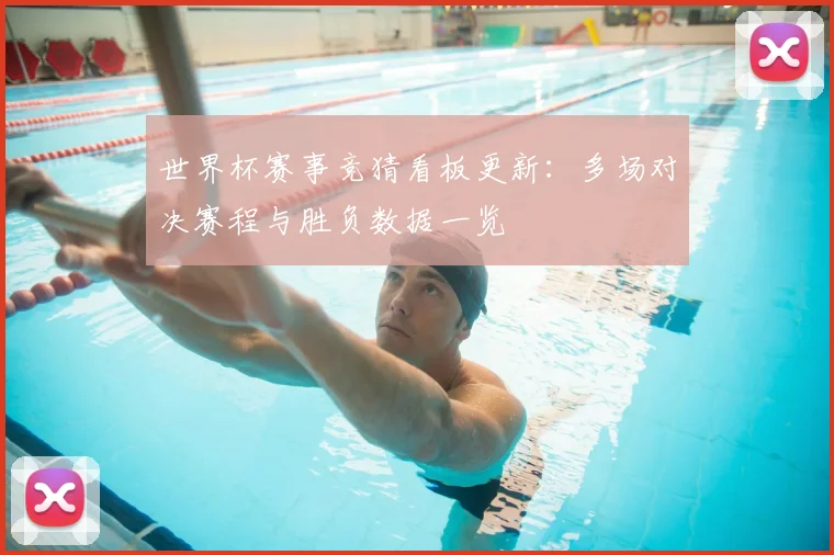 世界杯赛事竞猜看板更新:多场对决赛程与胜负数据一览