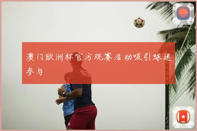 澳门欧洲杯官方观赛活动吸引球迷参与