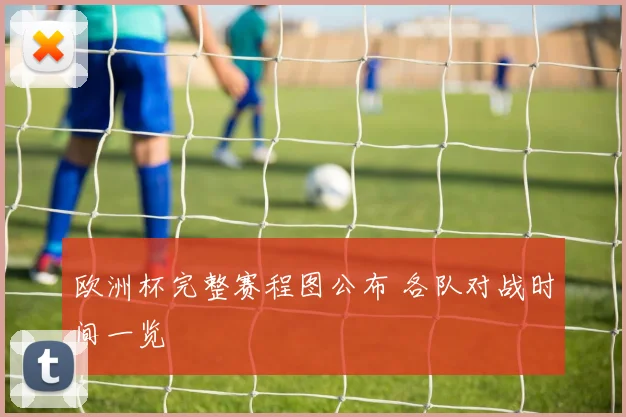 欧洲杯完整赛程图公布 各队对战时间一览