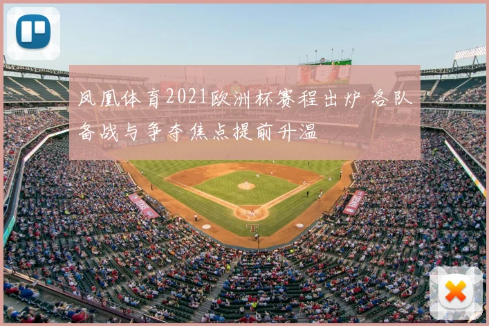 凤凰体育2021欧洲杯赛程出炉 各队备战与争夺焦点提前升温