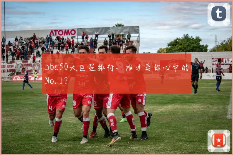 nba50大巨星排行，谁才是你心中的No.1？