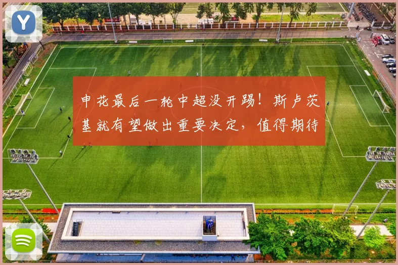 申花最后一轮中超没开踢!斯卢茨基就有望做出重要决定,值得期待