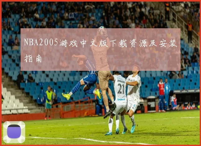NBA2005游戏中文版下载资源及安装指南