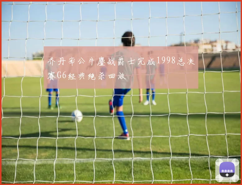 乔丹率公牛鏖战爵士完成1998总决赛G6经典绝杀回放