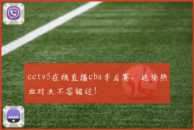 cctv5在线直播cba季后赛，这场热血对决不容错过！