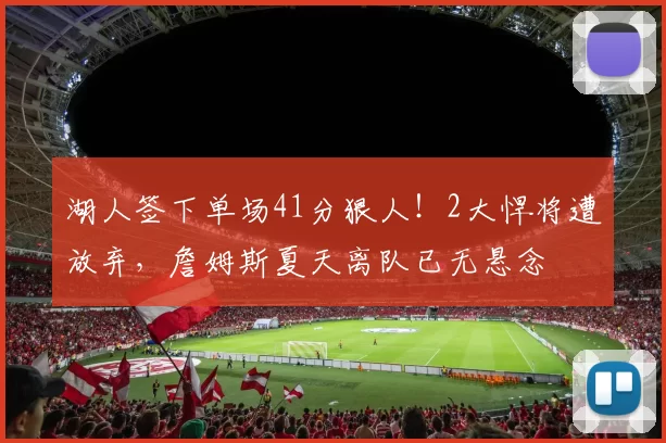 湖人签下单场41分狠人！2大悍将遭放弃，詹姆斯夏天离队已无悬念