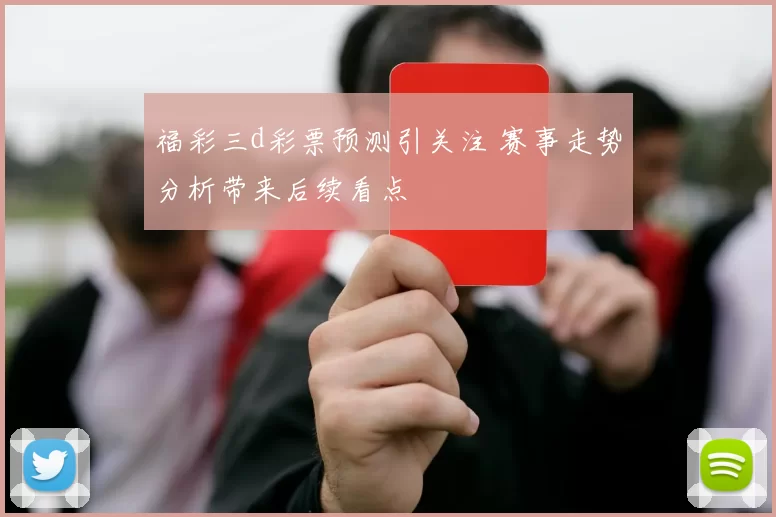 福彩三d彩票预测引关注 赛事走势分析带来后续看点