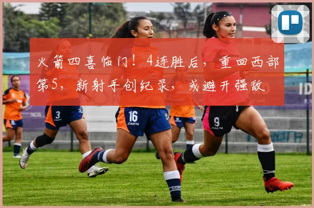 火箭四喜临门！4连胜后，重回西部第5，新射手创纪录，或避开强敌