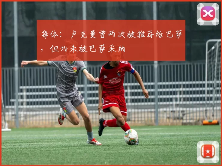 每体：卢克曼曾两次被推荐给巴萨，但均未被巴萨采纳