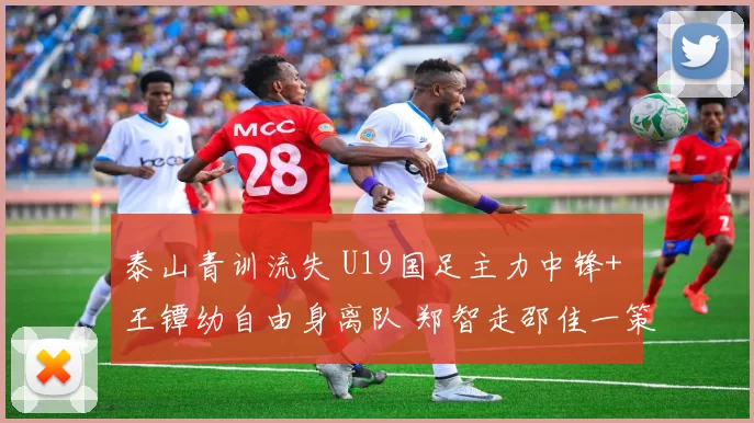 泰山青训流失 U19国足主力中锋+ 王镡幼自由身离队 郑智走邵佳一策略