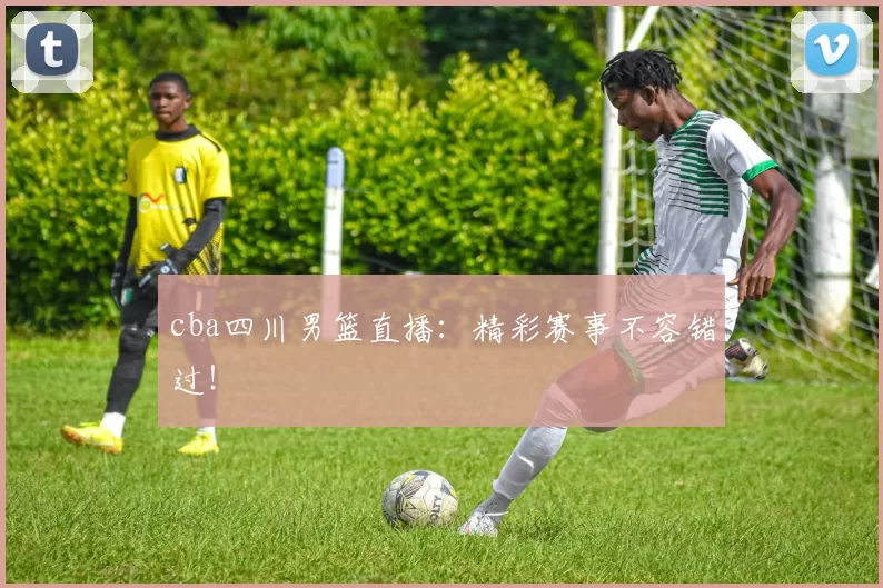 cba四川男篮直播:精彩赛事不容错过!