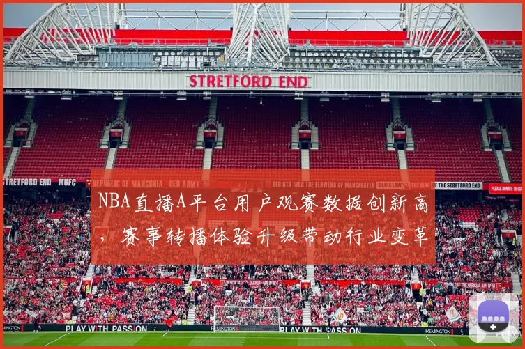 NBA直播A平台用户观赛数据创新高，赛事转播体验升级带动行业变革