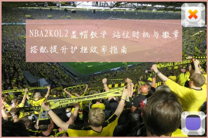 NBA2KOL2盖帽教学 站位时机与徽章搭配提升护框效率指南