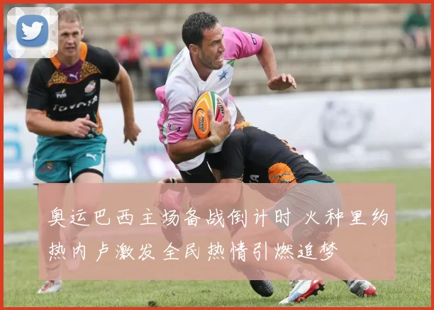 奥运巴西主场备战倒计时 火种里约热内卢激发全民热情引燃追梦