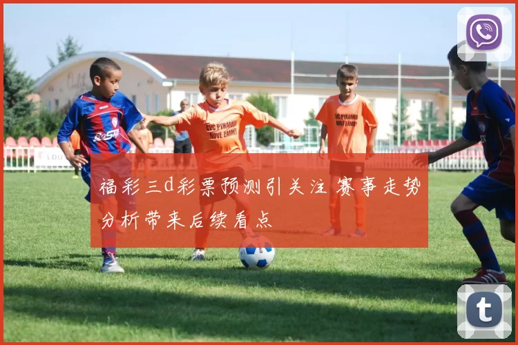 福彩三d彩票预测引关注 赛事走势分析带来后续看点