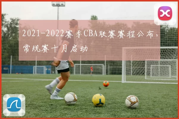 2021-2022赛季CBA联赛赛程公布，常规赛十月启动