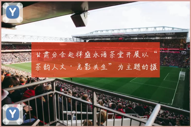 甘肃分会赴祥盛永语茶堂开展以“茶韵人文·光影共生”为主题的摄影创作活动