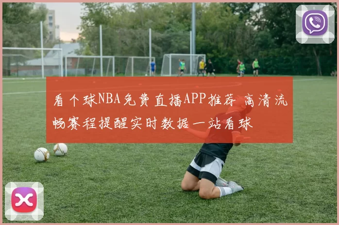 看个球NBA免费直播APP推荐 高清流畅赛程提醒实时数据一站看球