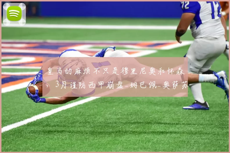 皇马的麻烦不只是穆里尼奥和怀森，3月谨防西甲崩盘_姆巴佩_奥萨苏纳_欧冠