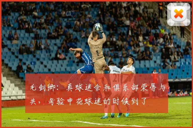 毛剑卿：真球迷会和俱乐部荣辱与共，考验申花球迷的时候到了