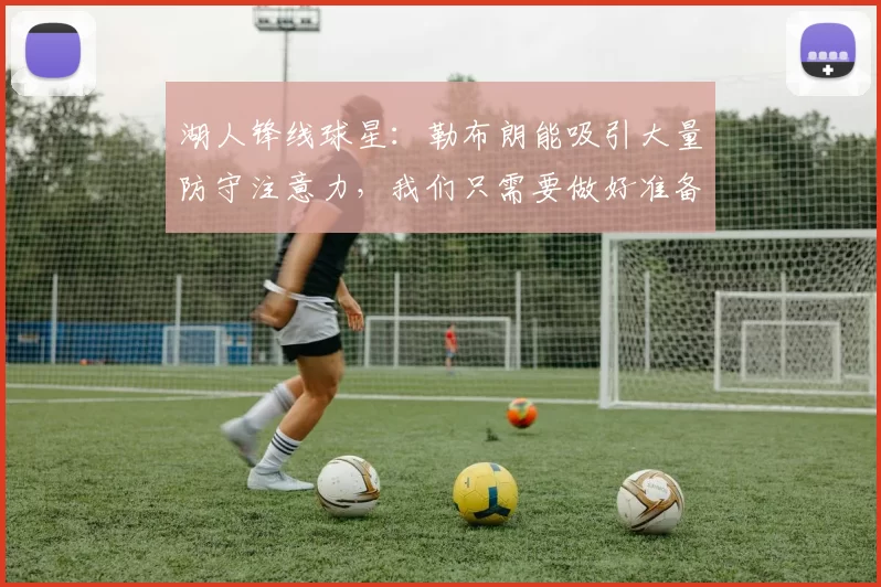 湖人锋线球星：勒布朗能吸引大量防守注意力，我们只需要做好准备