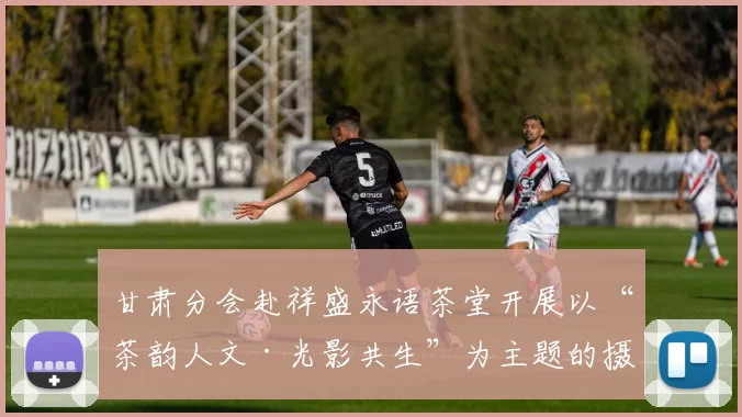 甘肃分会赴祥盛永语茶堂开展以“茶韵人文·光影共生”为主题的摄影创作活动