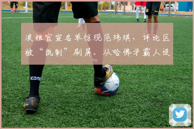 浪姐官宣名单惊现范玮琪，评论区被“抵制”刷屏。从哈佛学霸人设崩塌，到对落难闺蜜张韶涵背后插刀，她的口碑是如何一步步跌入谷底的？