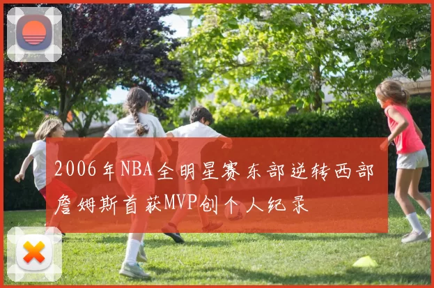 2006年NBA全明星赛东部逆转西部 詹姆斯首获MVP创个人纪录